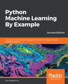 Python Machine Learning By Example Implement machine learning algorithms and techniques to build intelligent systems, 2nd Edition【電子書籍】[ Yuxi (Hayden) Liu ]
