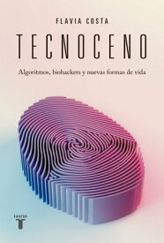 Tecnoceno Algoritmos, biohackers y nuevas formas de vida【電子書籍】[ Flavia Costa ]