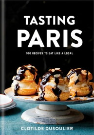 Tasting Paris 100 Recipes to Eat Like a Local: A Cookbook【電子書籍】[ Clotilde Dusoulier ]