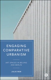Engaging Comparative Urbanism Art Spaces in Beijing and Berlin【電子書籍】[ Ren, Julie ]