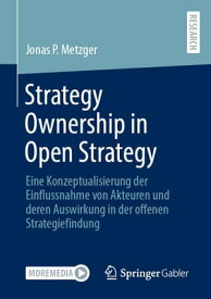 Strategy Ownership in Open Strategy Eine Konzeptualisierung der Einflussnahme von Akteuren und deren Auswirkung in der offenen Strategiefindung【電子書籍】[ Jonas Philippe Metzger ]