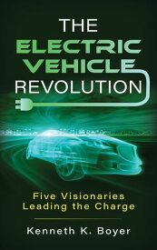 The Electric Vehicle Revolution Five Visionaries Leading the Charge【電子書籍】[ Kenneth K. Boyer ]