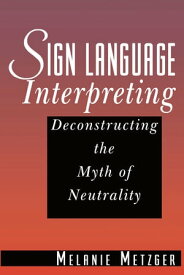 Sign Language Interpreting Deconstructing the Myth of Neutrality【電子書籍】[ Melanie Metzger ]