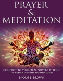 Prayer & Meditation Connect To Your Real Powers Within.【電子書籍】[ B-JORN B. BROWN ]