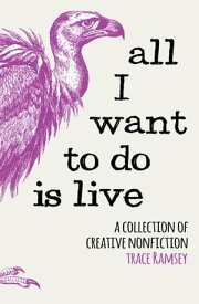 All I Want to Do is Live A Collection of Creative Nonfiction【電子書籍】[ Trace Ramsey ]