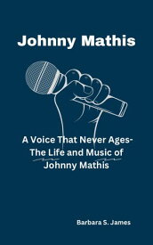 Johnny Mathis A Voice That Never Ages-The Life and Music of Johnny Mathis【電子書籍】[ Barbara S. James ]