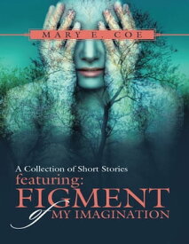 A Collection of Short Stories Featuring: Figment of My Imagination【電子書籍】[ Mary E. Coe ]