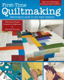 First-Time Quiltmaking, Second Revised & Expanded Edition Learning to Quilt in Six Easy Lessons【電子書籍】[ Editors at Landauer Publishing ]