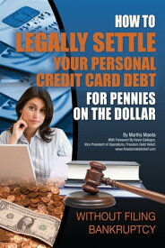 How to Legally Settle Your Personal Credit Card Debt for Pennies on the Dollar Without Filing Bankruptcy【電子書籍】[ Martha Maeda ]