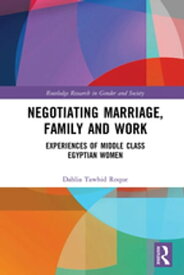 Negotiating Marriage, Family and Work Experiences of Middle Class Egyptian Women【電子書籍】[ Dahlia Roque ]