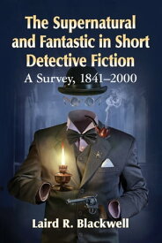 The Supernatural and Fantastic in Short Detective Fiction A Survey, 1841-2000【電子書籍】[ Laird R. Blackwell ]