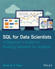 SQL for Data Scientists A Beginner's Guide for Building Datasets for Analysis【電子書籍】[ Renee M. P. Teate ]