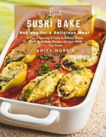 Best Sushi Bake Recipes for a Delicious Meal If You're Craving a Tasty and Easy Dinner, These Sushi Bake Recipes Are Just What You Need【電子書籍】[ Anita Norris ]