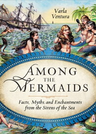 Among the Mermaids Facts, Myths, and Enchantments from the Sirens of the Sea【電子書籍】[ Varla Ventura ]