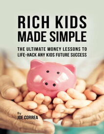 Rich Kids Made Simple: The Ultimate Money Lessons to Life Hack Any Kids Future Success【電子書籍】[ Joe Correa ]