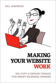 Making Your Website Work: 100 Copy & Design Tweaks for Smart Business Owners.【電子書籍】[ Gill Andrews ]