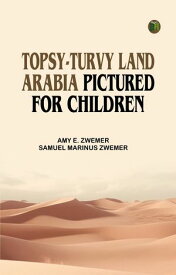 Topsy-Turvy Land: Arabia Pictured for Children【電子書籍】[ Amy E. Zwemer ]