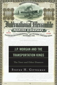 J.P. Morgan and the Transportation Kings The Titanic and Other Disasters【電子書籍】[ Steven H. Gittelman ]