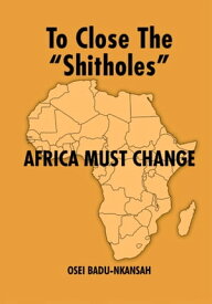 To Close the "Shitholes" Africa Must Change【電子書籍】[ Osei Badu-Nkansah ]