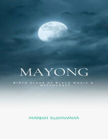 MAYONG: BIRTH PLACE OF BLACK MAGIC & WITCHCRAFT【電子書籍】[ MANISH KUSHWAHA ]