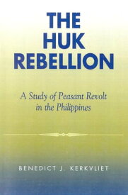 The Huk Rebellion A Study of Peasant Revolt in the Philippines【電子書籍】[ Benedict J. Kerkvliet ]