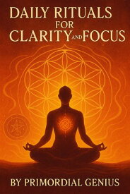 Daily Rituals for Clarity and Focus Simple Daily Practices to Sharpen Your Mind, Ground Your Energy, and Align with Purpose【電子書籍】[ Primordial Genius ]