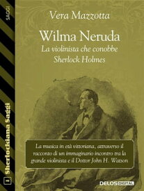 Wilma Neruda. La violinista che conobbe Sherlock Holmes【電子書籍】[ Vera Mazzotta ]
