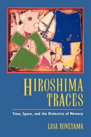 Hiroshima Traces Time, Space, and the Dialectics of Memory【電子書籍】[ Lisa Yoneyama ]