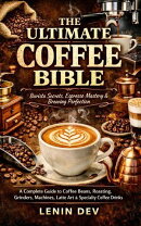 The Ultimate Coffee Bible: Barista Secrets, Espresso Mastery & Brewing Perfection ー A Complete Guide to Coffee Beans, Roasting, Grinders, Machines, Latte Art & Specialty Coffee Drinks