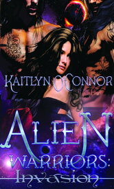 Alien Warriors: Invasion【電子書籍】[ Kaitlyn O'Connor ]