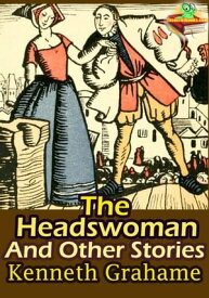 The Headswoman : And Other Stories (Classic Children's Literature With Over 33 Illustrations)【電子書籍】[ Kenneth Grahame ]