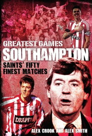 Southampton Greatest Games Saints' Fifty Finest Matches【電子書籍】[ Alex Crook ]