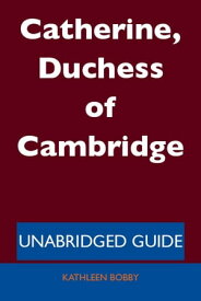 Catherine, Duchess of Cambridge - Unabridged Guide【電子書籍】[ Kathleen Bobby ]