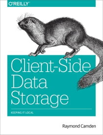 Client-Side Data Storage Keeping It Local【電子書籍】[ Raymond Camden ]