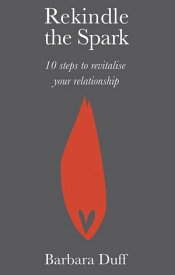 Rekindle the Spark Ten Steps to Revitalise Your Relationship【電子書籍】[ Barbara Duff ]