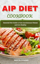 AIP Diet Cookbook : Essential Diet Guide to Cure Autoimmune Disease and Live Healthy【電子書籍】[ MARTIN EDWARD ]