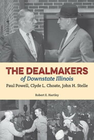 The Dealmakers of Downstate Illinois Paul Powell, Clyde L. Choate, John H. Stelle【電子書籍】[ Robert E Hartley ]