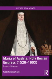 Maria of Austria, Holy Roman Empress (1528-1603) Dynastic Networker【電子書籍】[ Rub?n Gonz?lez Cuerva ]