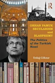 Orhan Pamuk, Secularism and Blasphemy The Politics of the Turkish Novel【電子書籍】[ Erdag G?knar ]