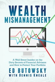 Wealth Mismanagement A Wall Street Insider On the Dirty Secrets of Financial Advisers and How to Protect Your Portfolio【電子書籍】[ Ed Butowsky ]