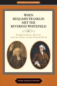 When Benjamin Franklin Met the Reverend Whitefield Enlightenment, Revival, and the Power of the Printed Word【電子書籍】[ Peter Charles Hoffer ]