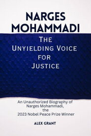 Narges Mohammadi: The Unyielding Voice for Justice An Unauthorized Biography of Narges Mohammadi, the 2023 Nobel Peace Prize Winner【電子書籍】[ Alex Grant ]
