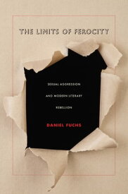 The Limits of Ferocity Sexual Aggression and Modern Literary Rebellion【電子書籍】[ Daniel Fuchs ]