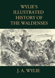 Wylie's Illustrated History of the Waldenses Including all 25 original illustrations【電子書籍】[ J. A. Wylie ]