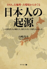 DNA、古地理・古環境からさぐる日本人の起源 ～石器時代人が縄文人、弥生人そして現代人になった～【電子書籍】[ 山崎茂幸 ]