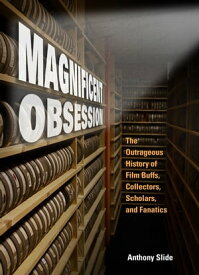 Magnificent Obsession The Outrageous History of Film Buffs, Collectors, Scholars, and Fanatics【電子書籍】[ Anthony Slide ]