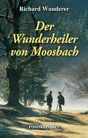 Der Wunderheiler von Moosbach【電子書籍】[ Richard Wunderer ]