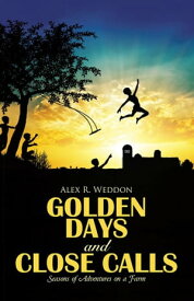 Golden Days and Close Calls Seasons of Adventures on a Farm【電子書籍】[ Alex R. Weddon ]