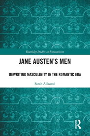 Jane Austen's Men Rewriting Masculinity in the Romantic Era【電子書籍】[ Sarah Ailwood ]