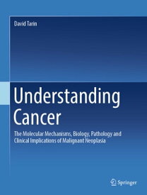 Understanding Cancer The Molecular Mechanisms, Biology, Pathology and Clinical Implications of Malignant Neoplasia【電子書籍】[ David Tarin ]